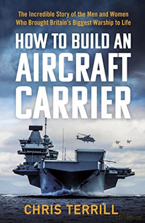 How to Build an Aircraft Carrier: The Incredible Story of the Men and Women Who Brought Britain's Biggest Warship to Life - Chris Terrill [KSIĄŻKA]