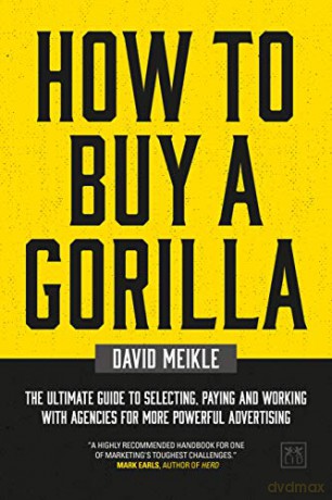 How to Buy A Gorilla: The ultimate guide to selecting, paying and working with agencies for more powerful advertising - David Meikle [KSIĄŻKA]