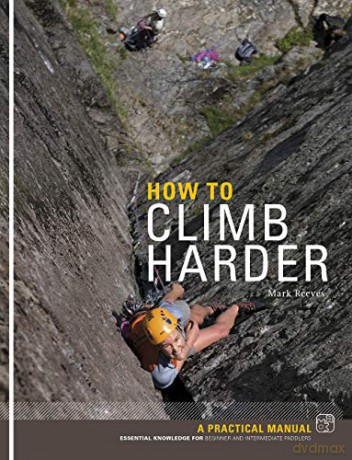 How to Climb Harder: A Practical Manual, Essential Knowledge for Rock Climbers of All Abilities - Mark Reeves [KSIĄŻKA]