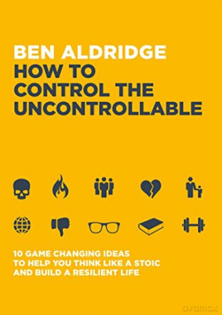 How to Control the Uncontrollable: 10 Game Changing Ideas to Help You Think Like a Stoic and Build a Resilient Life - Ben Aldridge [KSIĄŻKA]