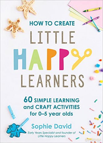 How to Create Little Happy Learners: 60 simple learning and craft activities for 0-5 year olds - Sophie David [KSIĄŻKA]