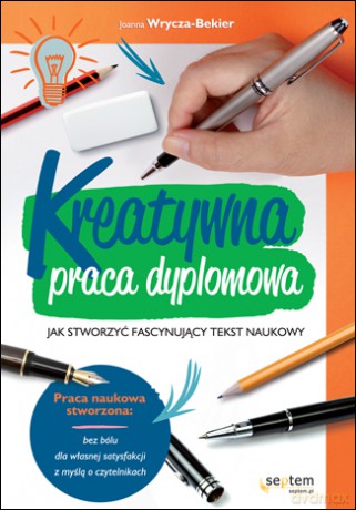 Kreatywna praca dyplomowa. Jak stworzyć fascynujący tekst naukowy [KSIĄŻKA]