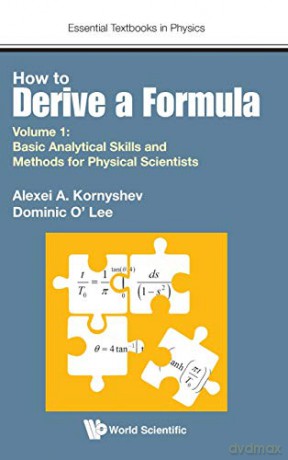 How to Derive a Formula: Volume 1: Basic Analytical Skills and Methods for Physical Scientists (Essential Textbooks in Physics): 0 - Alexei A Kornyshev [KSIĄŻKA]