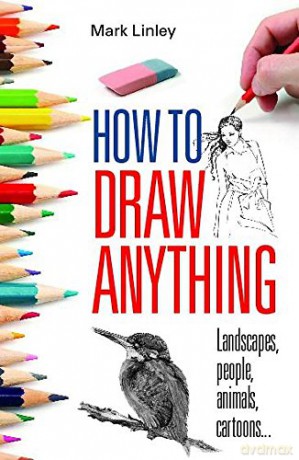 How To Draw Anything: Landscapes, People, Animals, Cartoons... - Mark Linley [KSIĄŻKA]