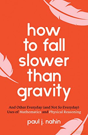 How to Fall Slower Than Gravity: And Other Everyday (and Not So Everyday) Uses of Mathematics and Physical Reasoning - Paul J. Nahin [KSIĄŻKA]