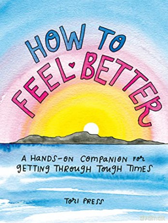 How to Feel Better: A Hands-on Companion for Getting Through Tough Times - Tori Press [KSIĄŻKA]