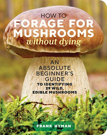 How to Forage for Mushrooms without Dying: An Absolute Beginner's Guide to Identifying 29 Wild, Edible Mushrooms - Frank Hyman [KSIĄŻKA]