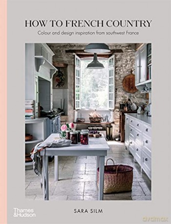 How to French Country: Colour and design inspiration from southwest France - Sara Silm [KSIĄŻKA]