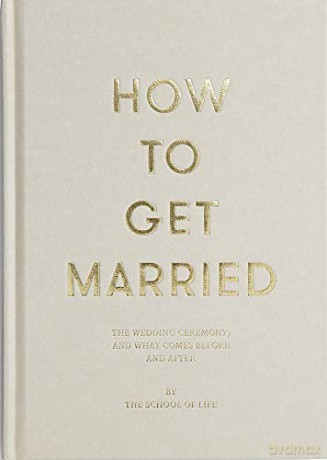How to Get Married (School of Life): The Wedding Ceremony, and What Comes Before and After - The School of Life [KSIĄŻKA]
