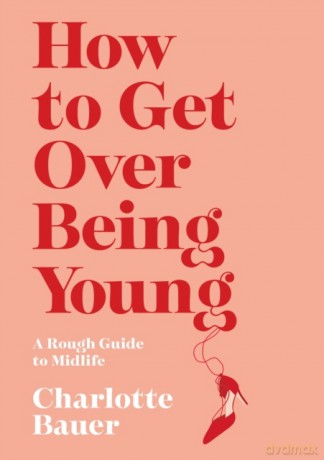 How to Get Over Being Young - Charlotte Bauer [KSIĄŻKA]