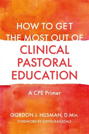 How to Get the Most Out of Clinical Pastoral Education: A CPE Primer - D.Min. Foreword by Judith Ragsdale Gordon J. Hilsman [KSIĄŻKA]