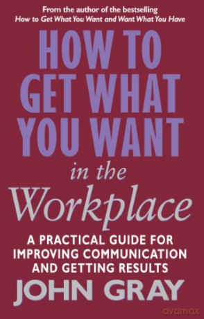 How To Get What You Want In The Workplace: How to maximise your professional potential - John Gray [KSIĄŻKA]