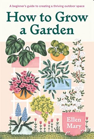 How to Grow a Garden: A beginner's guide to creating a thriving outdoor space - Ellen Mary [KSIĄŻKA]