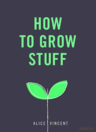How to Grow Stuff: Easy, no-stress gardening for beginners - Alice Vincent [KSIĄŻKA]