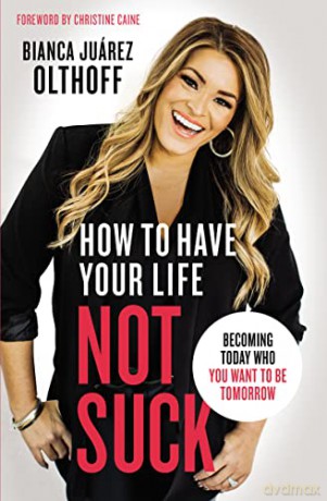 How to Have Your Life Not Suck: Becoming Today Who You Want to Be Tomorrow - Bianca Juarez Olthoff [KSIĄŻKA]