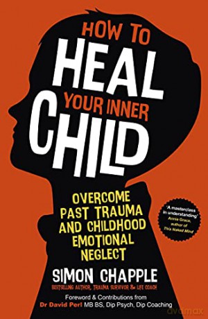 How to Heal Your Inner Child: Overcome Past Trauma and Childhood Emotional Neglect - Simon Chapple [KSIĄŻKA]