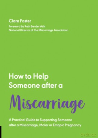 How to Help Someone After a Miscarriage: A Practical Guide to Supporting Someone after a Miscarriage, Molar or Ectopic Pregnancy: 5 - Clare Foster [KSIĄŻKA]