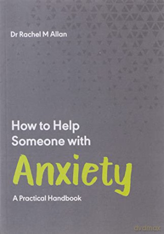 How to Help Someone with Anxiety: A Practical Handbook: 3 - Dr Rachel M Allan [KSIĄŻKA]