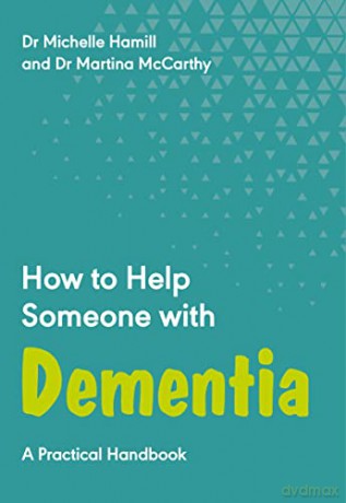 How to Help Someone with Dementia: A Practical Handbook: 6 - Dr Michelle Hamill [KSIĄŻKA]