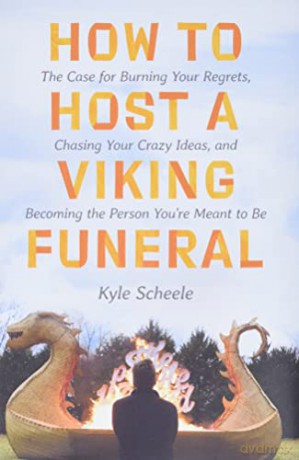 How to Host a Viking Funeral: The Case for Burning Your Regrets, Chasing Your Crazy Ideas, and Becoming the Person You're Meant to Be - Kyle Scheele [KSIĄŻKA]