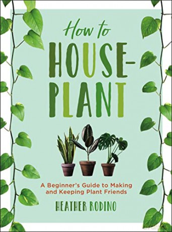 How to Houseplant: A Beginner's Guide to Making and Keeping Plant Friends - Heather Rodino [KSIĄŻKA]