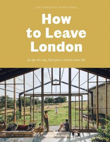 How to Leave London: Escape the city, find space, reinvent your life. - Alex Bagner [KSIĄŻKA]