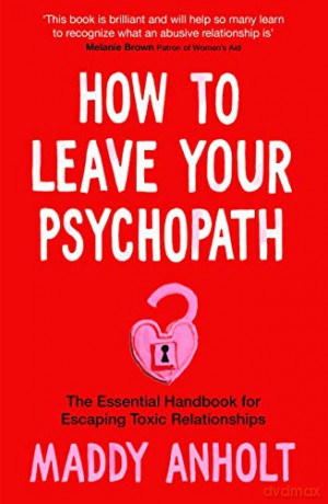 How to Leave Your Psychopath: The Essential Handbook for Escaping Toxic Relationships - Maddy Anholt [KSIĄŻKA]