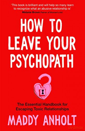 How to Leave Your Psychopath: The Essential Handbook for Escaping Toxic Relationships - Maddy Anholt [KSIĄŻKA]