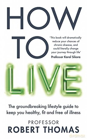 How to Live: The groundbreaking lifestyle guide to keep you healthy, fit and free of illness - Professor Robert Thomas [KSIĄŻKA]