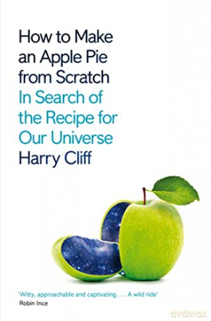 How to Make an Apple Pie from Scratch: In Search of the Recipe for Our Universe - Dr Harry Cliff [KSIĄŻKA]