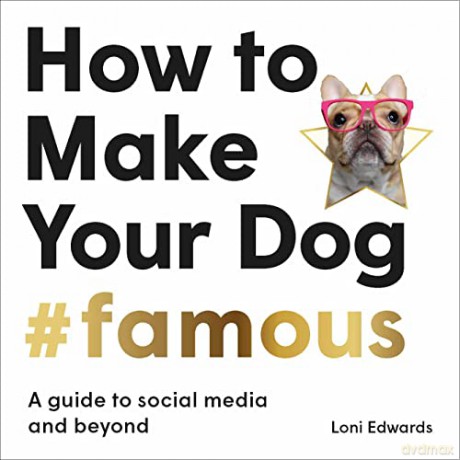 How To Make Your Dog #Famous: A Guide to Social Media and Beyond - Loni Edwards [KSIĄŻKA]