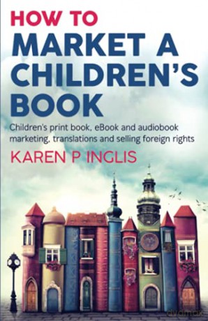 How to Market a Children's Book: Children's print book, eBook and audiobook marketing, translations and selling foreign rights - Karen P Inglis [KSIĄŻKA]
