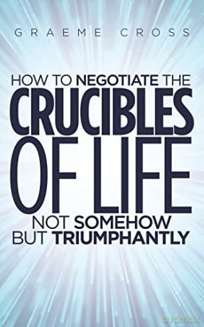 How to Negotiate the Crucibles of Life not Somehow but Triumphantly - Graeme Cross [KSIĄŻKA]