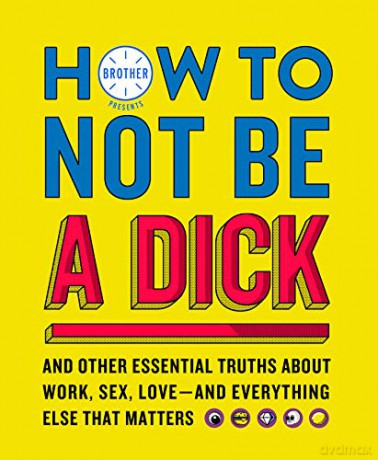 How to Not Be a Dick: And Other Truths About Work, Sex, Love - And Everything Else That Matters - Brother [KSIĄŻKA]
