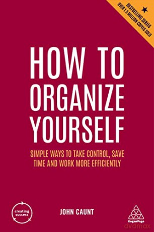 How to Organize Yourself: Simple Ways to Take Control, Save Time and Work More Efficiently: 10 (Creating Success) - John Caunt [KSIĄŻKA]