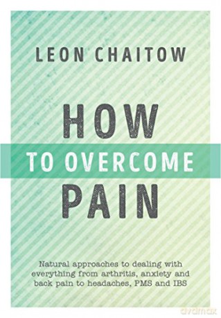 How to Overcome Pain: Natural Approaches to Dealing With Everything from Arthritis, Anxiety and Back Pain to Headaches, PMS, and Ibs - Leon Chaitow [KSIĄŻKA]