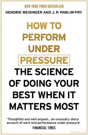 How to Perform Under Pressure: The Science of Doing Your Best When It Matters Most - Hendrie Weisinger [KSIĄŻKA]