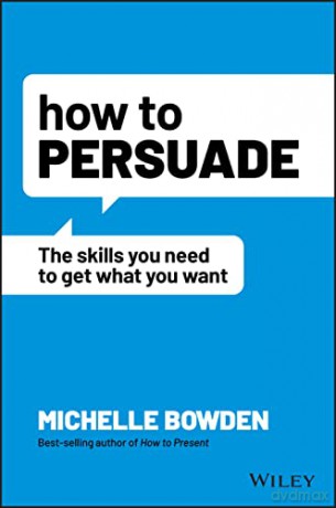 How to Persuade: The Skills You Need to Get What You Want - Michelle Bowden [KSIĄŻKA]