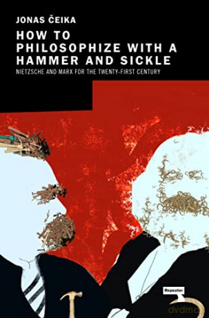 How to Philosophize with a Hammer and Sickle: Nietzsche and Marx for the Twenty-First Century - Jonas Ceika [KSIĄŻKA]