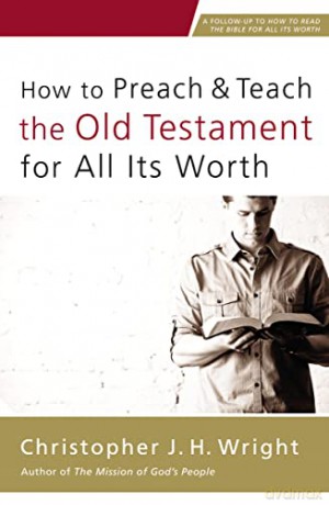 How to Preach and Teach the Old Testament for All Its Worth - Christopher J. H. Wright [KSIĄŻKA]