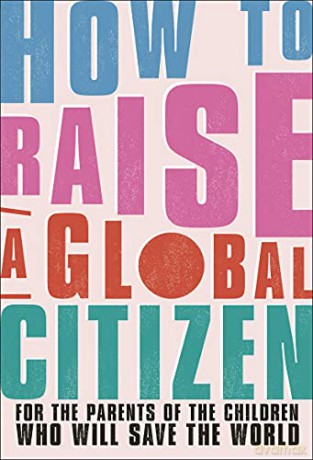 How to Raise a Global Citizen: For the Parents of the Children Who Will Save the World - Anna Davidson [KSIĄŻKA]