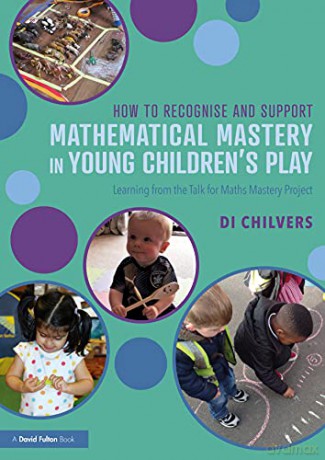 How to Recognise and Support Mathematical Mastery in Young Children's Play: Learning from the 'Talk for Maths Mastery' Initiative - Di Chilvers [KSIĄŻKA]