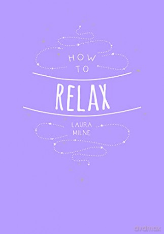 How to Relax: Tips and Techniques to Calm the Mind, Body and Soul - Laura Milne [KSIĄŻKA]