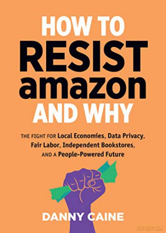 How To Resist Amazon And Why: The Fight for Local Economics, Data Privacy, Fair Labor, Independent Bookstores, and a People-Powered Future! (Real World) - Danny Caine [KSIĄŻKA]