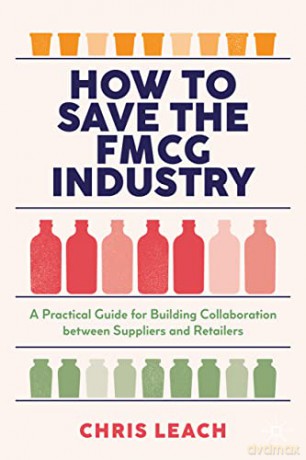 How to Save the FMCG Industry: A Practical Guide for Building Collaboration between Suppliers and Retailers - Chris Leach [KSIĄŻKA]