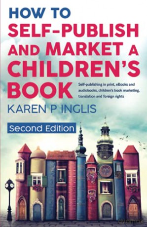 How to Self-publish and Market a Children's Book (Second Edition): Self-publishing in print, eBooks and audiobooks, children's book marketing, translation and foreign rights - Karen P Inglis [KSIĄŻKA]