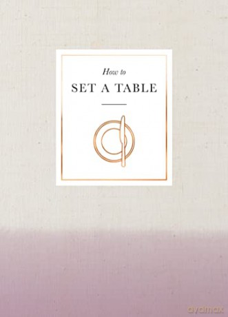 How to Set a Table: Inspiration, ideas and etiquette for hosting friends and family [KSIĄŻKA]
