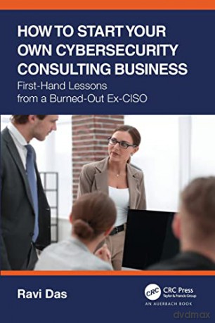 How to Start Your Own Cybersecurity Consulting Business: First-Hand Lessons from a Burned-Out Ex-CISO - Ravi Das [KSIĄŻKA]