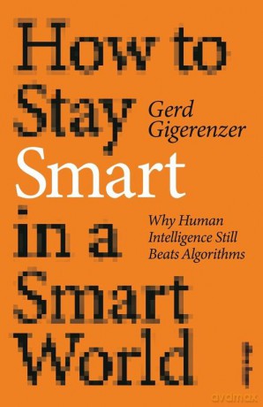 How to Stay Smart in a Smart World: Why Human Intelligence Still Beats Algorithms - Gerd Gigerenzer [KSIĄŻKA]