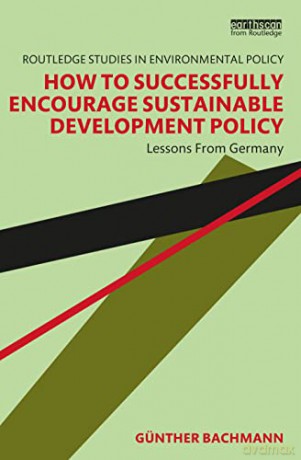 How to Successfully Encourage Sustainable Development Policy: Lessons from Germany (Routledge Studies in Environmental Policy) - Günther Bachmann [KSIĄŻKA]